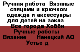 Ручная работа. Вязаные спицами и крючком одежда и аксессуары для детей на заказ. - Все города Хобби. Ручные работы » Вязание   . Ненецкий АО,Устье д.